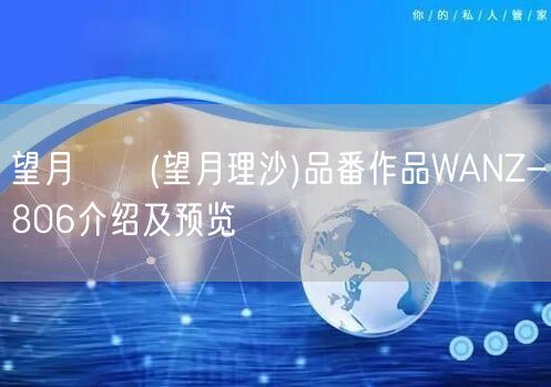 望月りさ(望月理沙)品番作品WANZ-806介绍及预览
