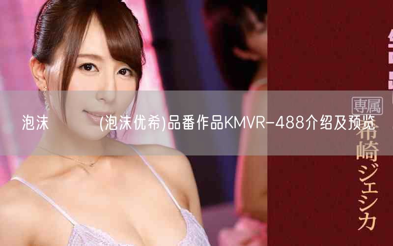 泡沫ゆうき(泡沫优希)品番作品KMVR-488介绍及预览