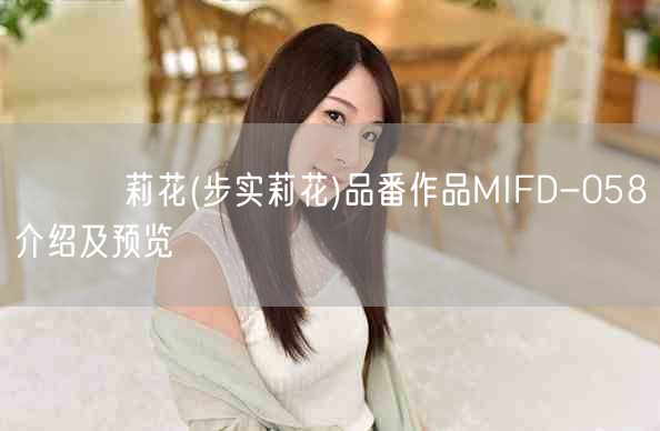 あゆみ莉花(步实莉花)品番作品MIFD-058介绍及预览