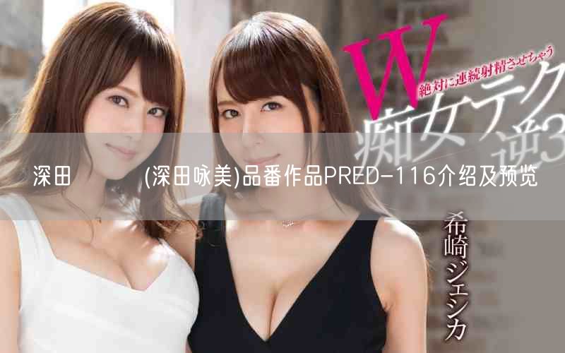 深田えいみ(深田咏美)品番作品PRED-116介绍及预览
