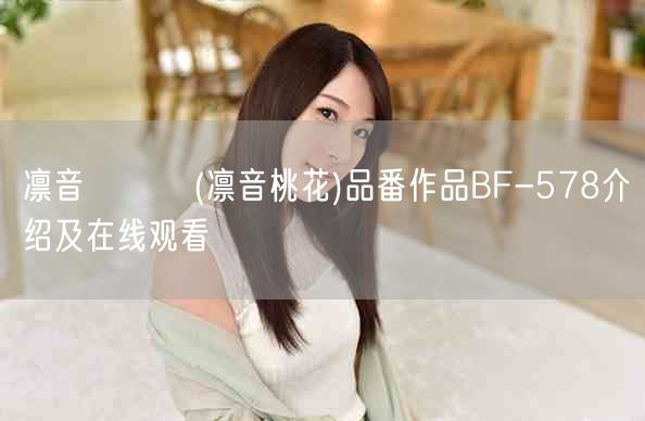 凛音とうか(凛音桃花)品番作品BF-578介绍及在线观看